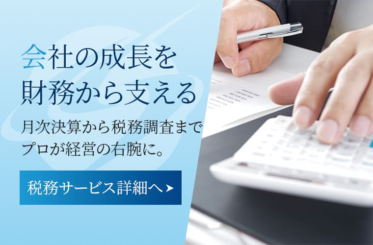会社の成長を財務から支える 税務サービス詳細へ